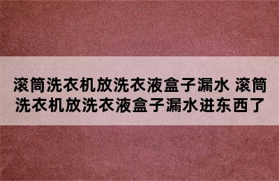 滚筒洗衣机放洗衣液盒子漏水 滚筒洗衣机放洗衣液盒子漏水进东西了